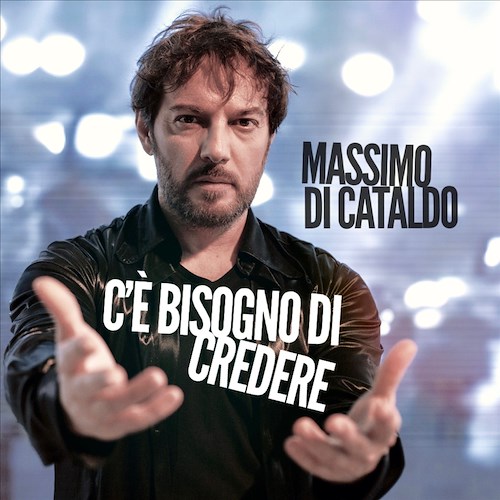 "C'è bisogno di credere" il nuovo singolo di Massimo Di Cataldo da martedì 9 febbraio